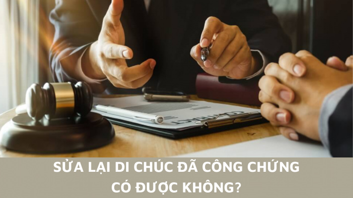 Di chúc đã công chứng sửa lại có được không