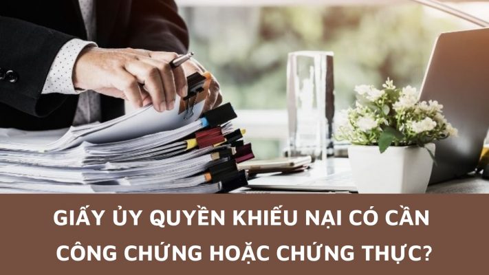 giấy ủy quyền khiếu nại có phải công chứng hoặc chứng thực