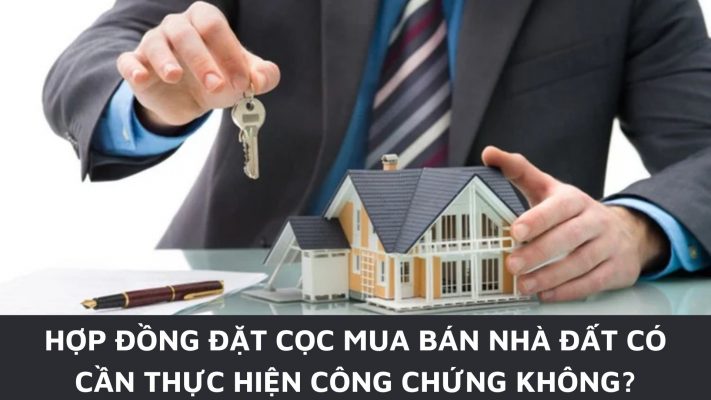 hợp đồng đặt cọc mua bán nhà đất có cần thực hiện công chứng?