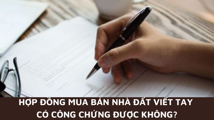 Hợp đồng mua bán nhà đất viết tay có công chứng được không