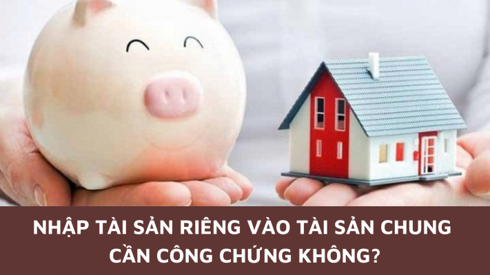 Nhập tài sản riêng vào tài sản chung cần công chứng không