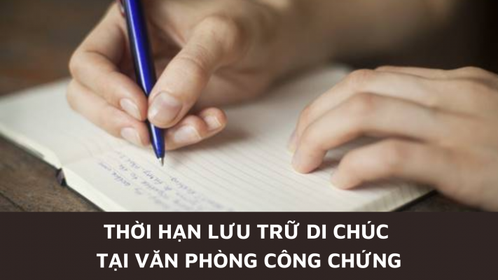 Thời hạn lưu trữ di chúc tại văn phòng công chứng